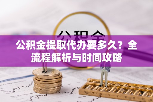 路桥公积金提取代办要多久？全流程解析与时间攻略