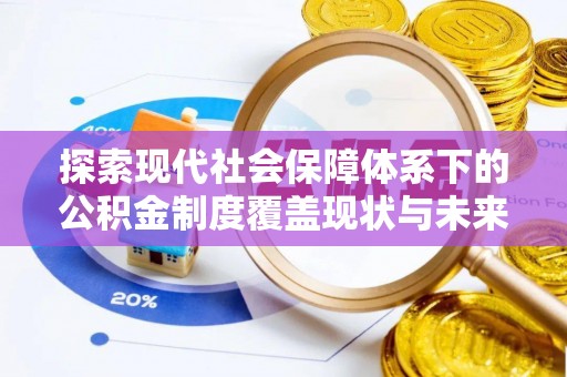 路桥探索现代社会保障体系下的公积金制度覆盖现状与未来发展