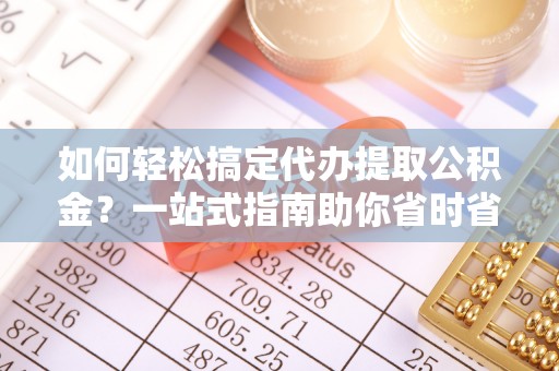 路桥如何轻松搞定代办提取公积金？一站式指南助你省时省心