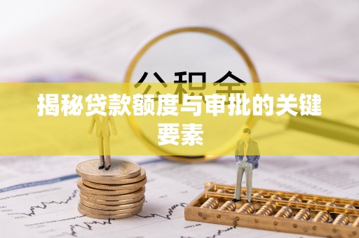 路桥揭秘贷款额度与审批的关键要素
