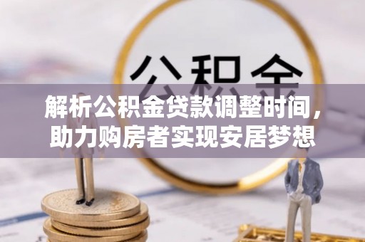 路桥解析公积金贷款调整时间，助力购房者实现安居梦想