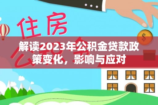 路桥解读2023年公积金贷款政策变化，影响与应对