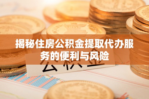 路桥揭秘住房公积金提取代办服务的便利与风险