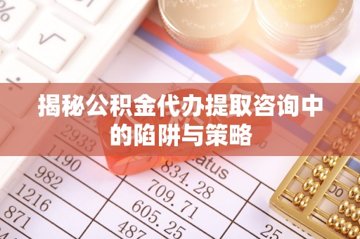 路桥揭秘公积金代办提取咨询中的陷阱与策略