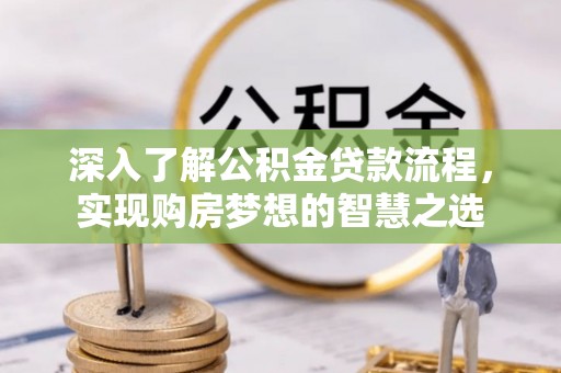 路桥深入了解公积金贷款流程，实现购房梦想的智慧之选