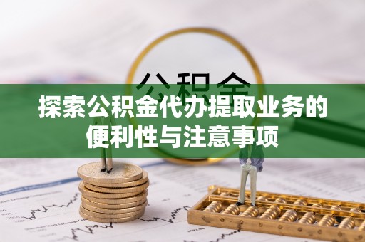路桥探索公积金代办提取业务的便利性与注意事项