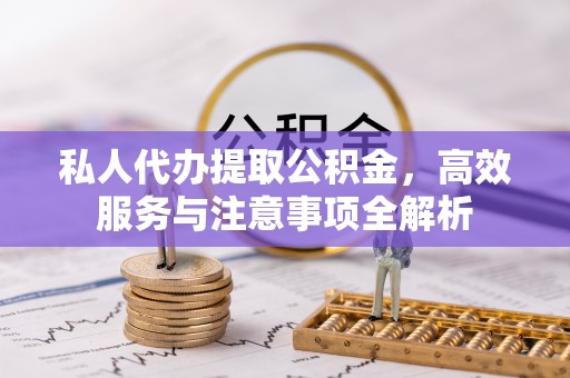 路桥私人代办提取公积金，高效服务与注意事项全解析