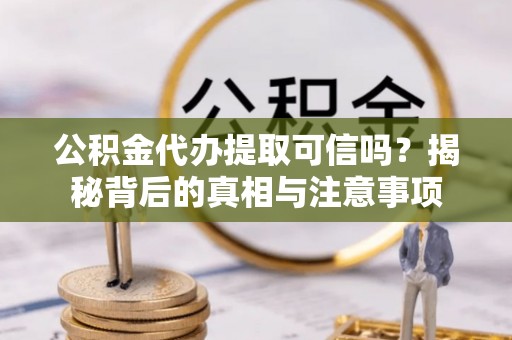 路桥公积金代办提取可信吗？揭秘背后的真相与注意事项