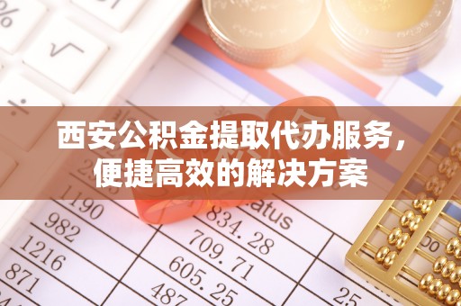 路桥西安公积金提取代办服务，便捷高效的解决方案