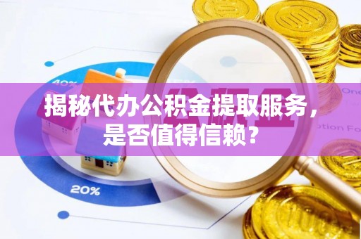 路桥揭秘代办公积金提取服务，是否值得信赖？