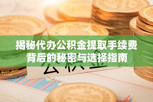 路桥揭秘代办公积金提取手续费背后的秘密与选择指南