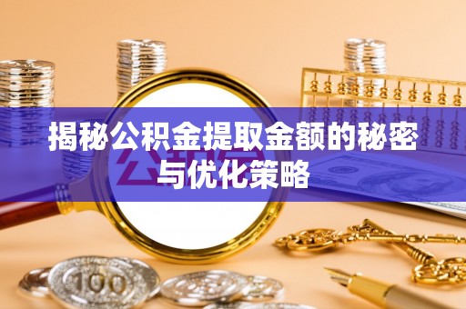 路桥揭秘公积金提取金额的秘密与优化策略