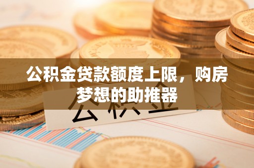 路桥公积金贷款额度上限，购房梦想的助推器