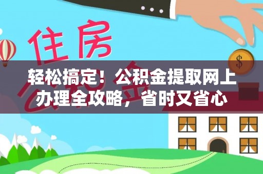 路桥轻松搞定！公积金提取网上办理全攻略，省时又省心