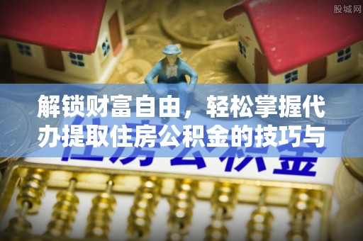 路桥解锁财富自由，轻松掌握代办提取住房公积金的技巧与攻略