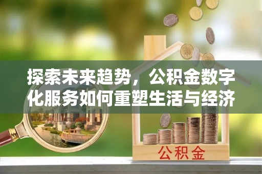 路桥探索未来趋势，公积金数字化服务如何重塑生活与经济