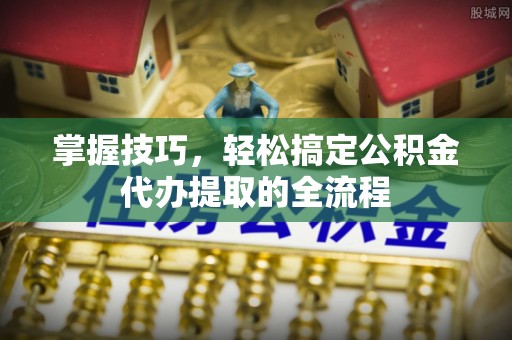 路桥掌握技巧，轻松搞定公积金代办提取的全流程