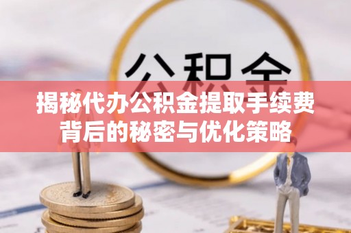 路桥揭秘代办公积金提取手续费背后的秘密与优化策略