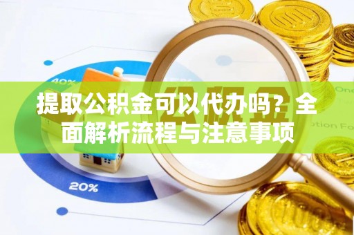 路桥提取公积金可以代办吗？全面解析流程与注意事项