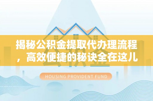 路桥揭秘公积金提取代办理流程，高效便捷的秘诀全在这儿