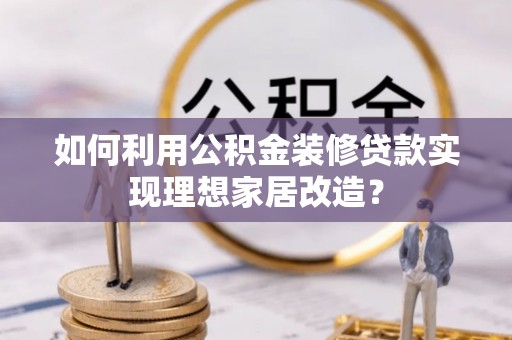 路桥如何利用公积金装修贷款实现理想家居改造？