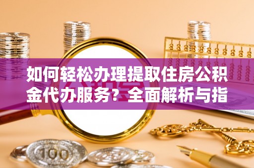 路桥如何轻松办理提取住房公积金代办服务？全面解析与指南