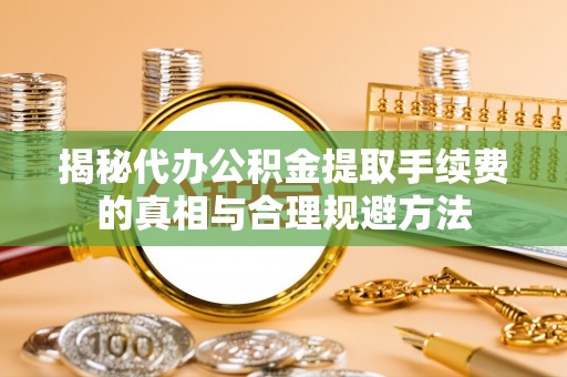 路桥揭秘代办公积金提取手续费的真相与合理规避方法