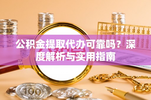 路桥公积金提取代办可靠吗？深度解析与实用指南