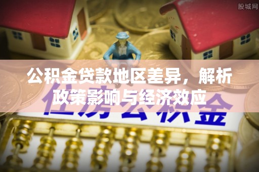 路桥公积金贷款地区差异，解析政策影响与经济效应