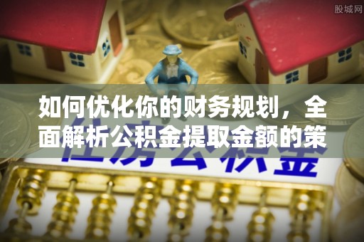 路桥如何优化你的财务规划，全面解析公积金提取金额的策略与技巧
