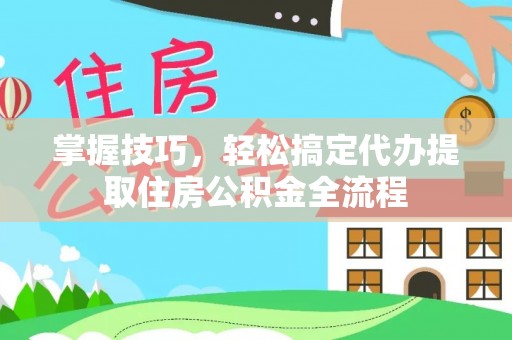 路桥掌握技巧，轻松搞定代办提取住房公积金全流程