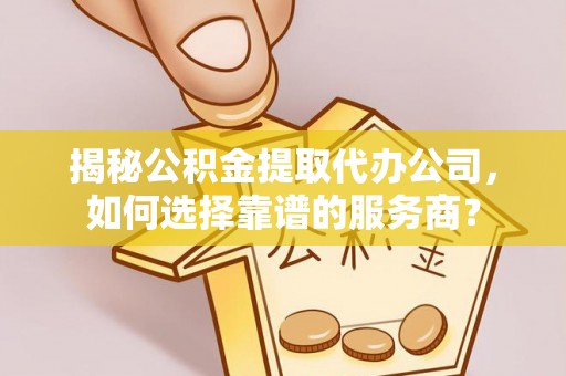 路桥揭秘公积金提取代办公司，如何选择靠谱的服务商？