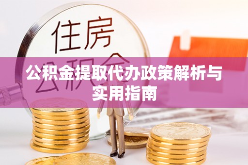 路桥公积金提取代办政策解析与实用指南