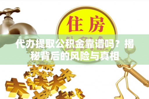 路桥代办提取公积金靠谱吗？揭秘背后的风险与真相