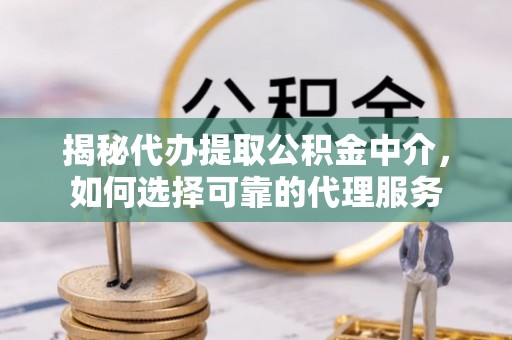 路桥揭秘代办提取公积金中介，如何选择可靠的代理服务