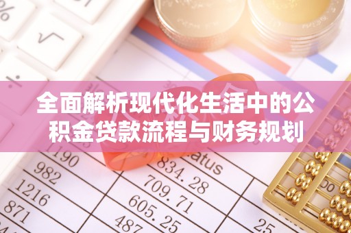 路桥全面解析现代化生活中的公积金贷款流程与财务规划