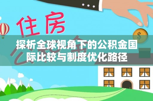 路桥探析全球视角下的公积金国际比较与制度优化路径