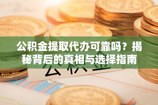 路桥公积金提取代办可靠吗？揭秘背后的真相与选择指南