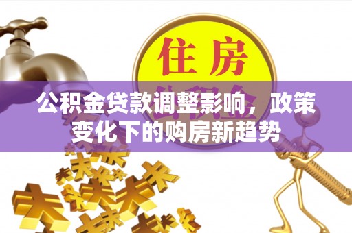 路桥公积金贷款调整影响，政策变化下的购房新趋势