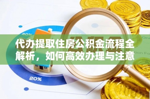 路桥代办提取住房公积金流程全解析，如何高效办理与注意事项