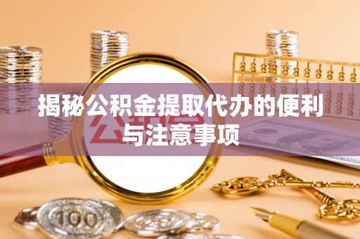 路桥揭秘公积金提取代办的便利与注意事项