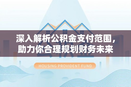 路桥深入解析公积金支付范围，助力你合理规划财务未来