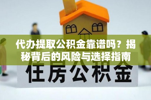 路桥代办提取公积金靠谱吗？揭秘背后的风险与选择指南