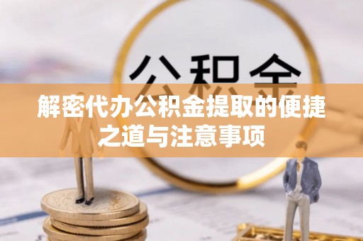 路桥解密代办公积金提取的便捷之道与注意事项