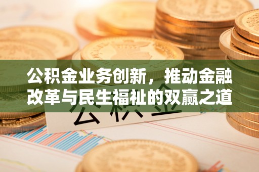 路桥公积金业务创新，推动金融改革与民生福祉的双赢之道