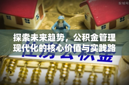 路桥探索未来趋势，公积金管理现代化的核心价值与实践路径