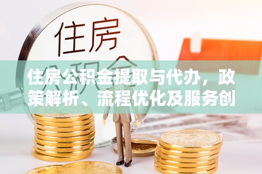 路桥住房公积金提取与代办，政策解析、流程优化及服务创新