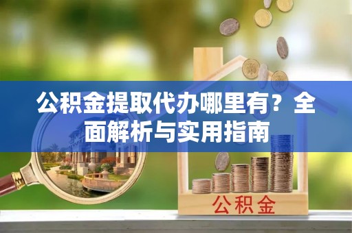 路桥公积金提取代办哪里有？全面解析与实用指南