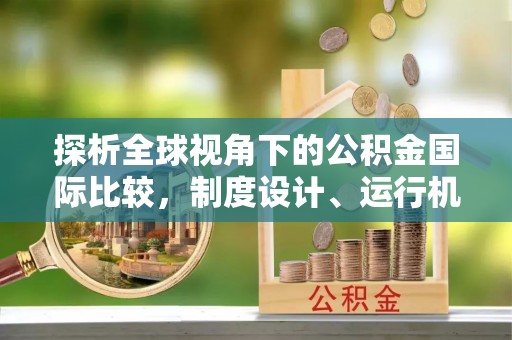 路桥探析全球视角下的公积金国际比较，制度设计、运行机制与未来趋势