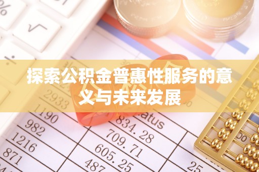 路桥探索公积金普惠性服务的意义与未来发展